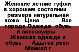 Женские летние туфли в хорошем состоянии 37 размера натуральная кожа › Цена ­ 2 500 - Все города Одежда, обувь и аксессуары » Женская одежда и обувь   . Адыгея респ.,Майкоп г.